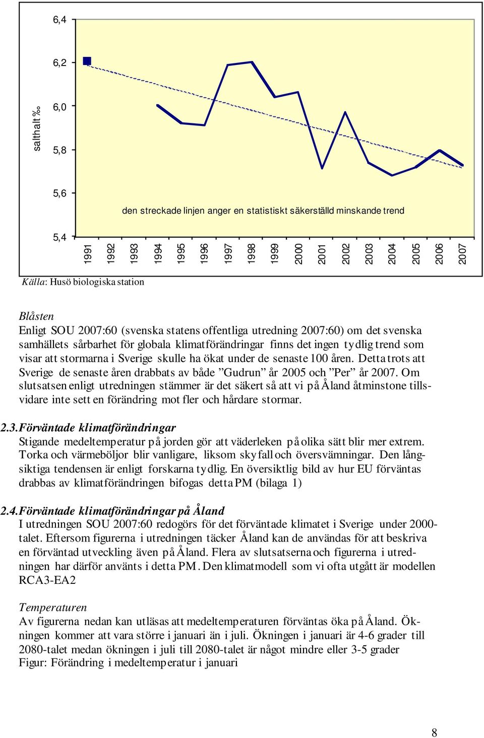 att stormarna i Sverige skulle ha ökat under de senaste 100 åren. Detta trots att Sverige de senaste åren drabbats av både Gudrun år 2005 och Per år 2007.
