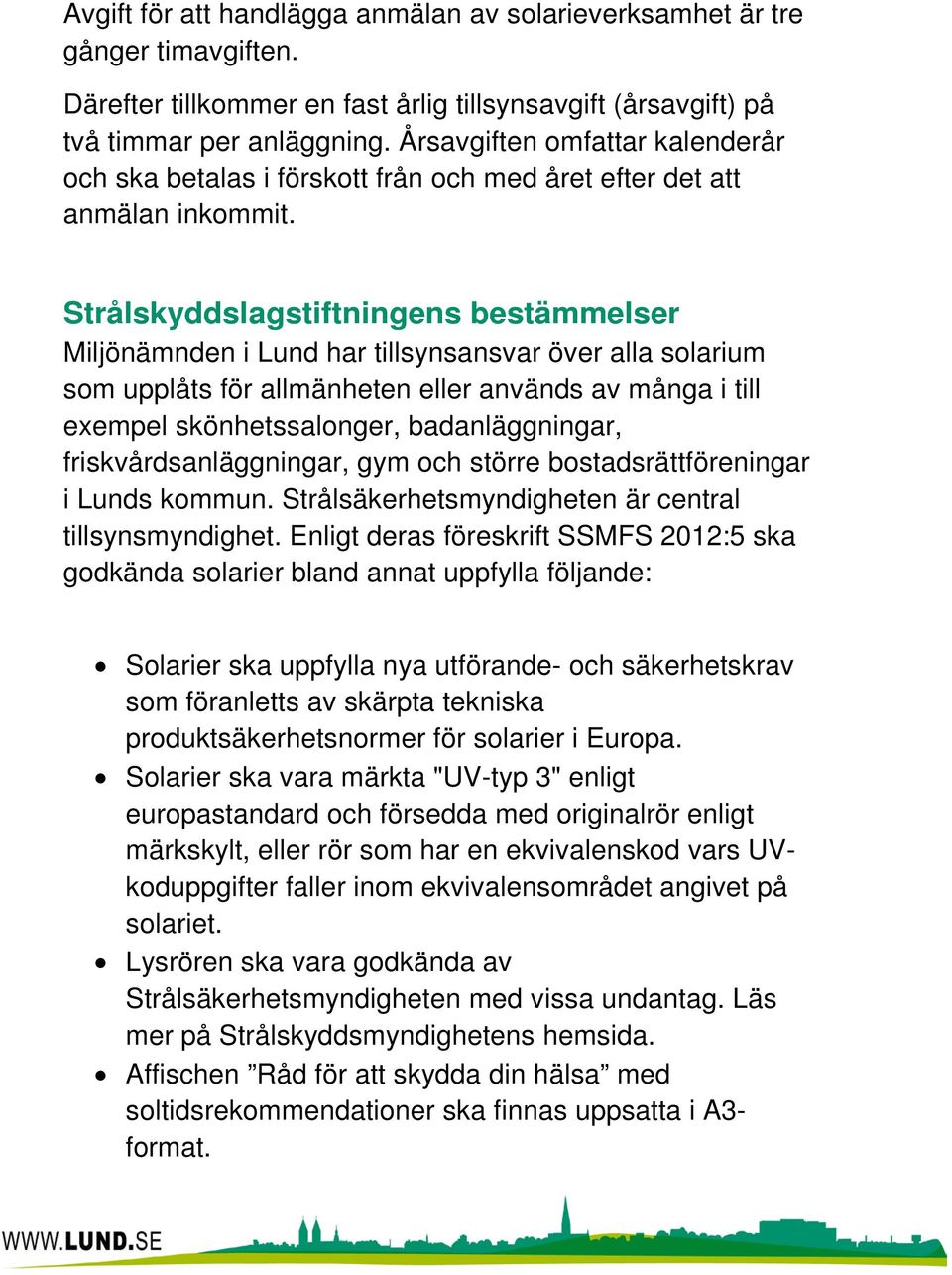 Strålskyddslagstiftningens bestämmelser Miljönämnden i Lund har tillsynsansvar över alla solarium som upplåts för allmänheten eller används av många i till exempel skönhetssalonger, badanläggningar,