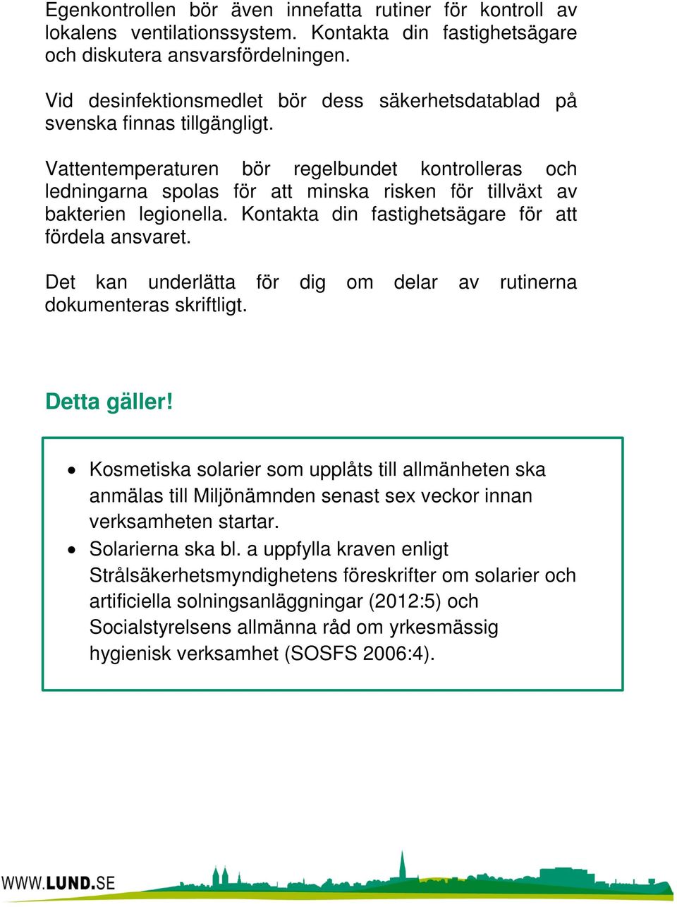 Vattentemperaturen bör regelbundet kontrolleras och ledningarna spolas för att minska risken för tillväxt av bakterien legionella. Kontakta din fastighetsägare för att fördela ansvaret.