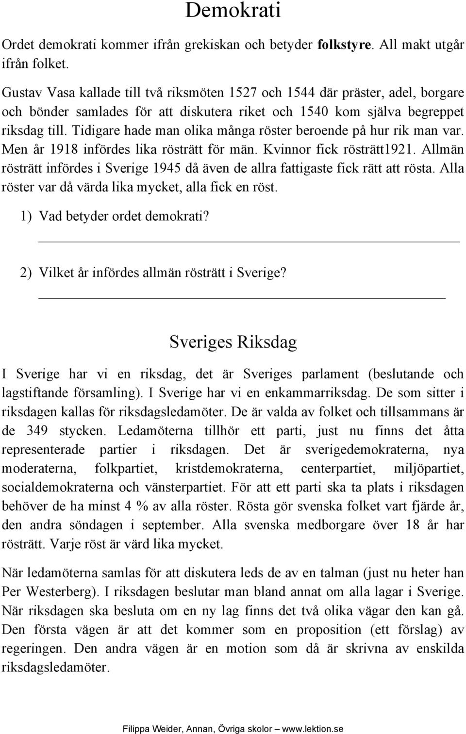 Tidigare hade man olika många röster beroende på hur rik man var. Men år 1918 infördes lika rösträtt för män. Kvinnor fick rösträtt1921.