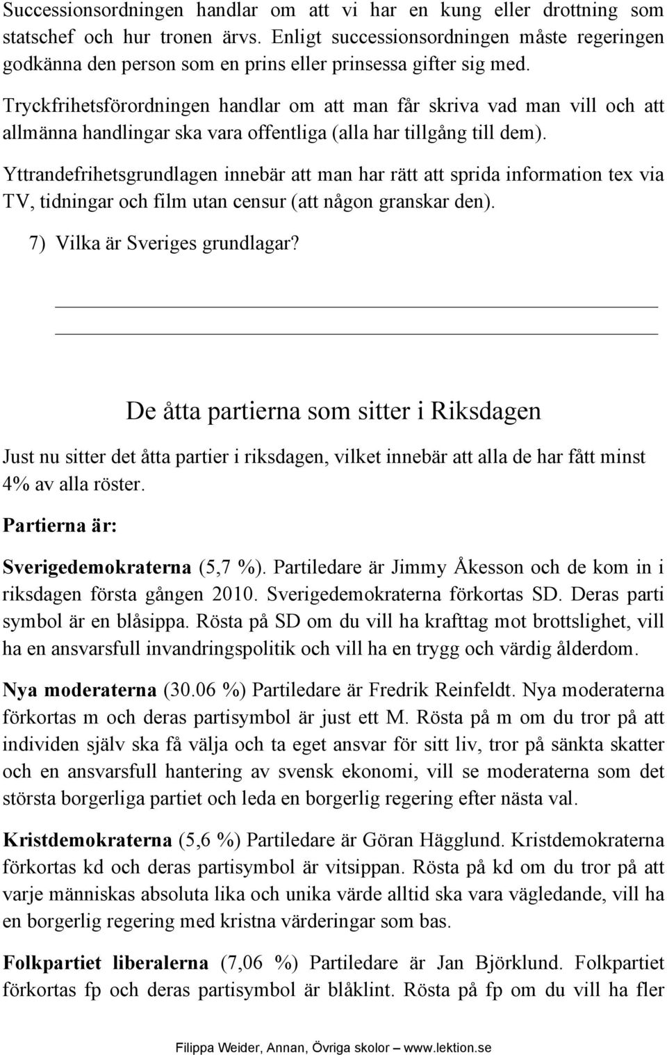 Tryckfrihetsförordningen handlar om att man får skriva vad man vill och att allmänna handlingar ska vara offentliga (alla har tillgång till dem).