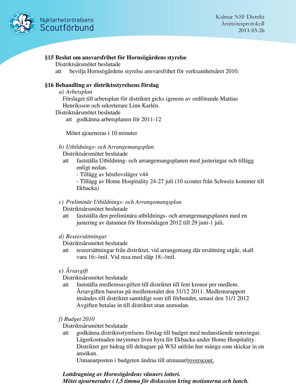 att godkänna arbetsplanen för 2011-12 Mötet ajourneras i 10 minuter b) Utbildnings- och Arrangemangsplan att fastställa Utbildning- och arrangemangsplanen med justeringar och tillägg enligt nedan.