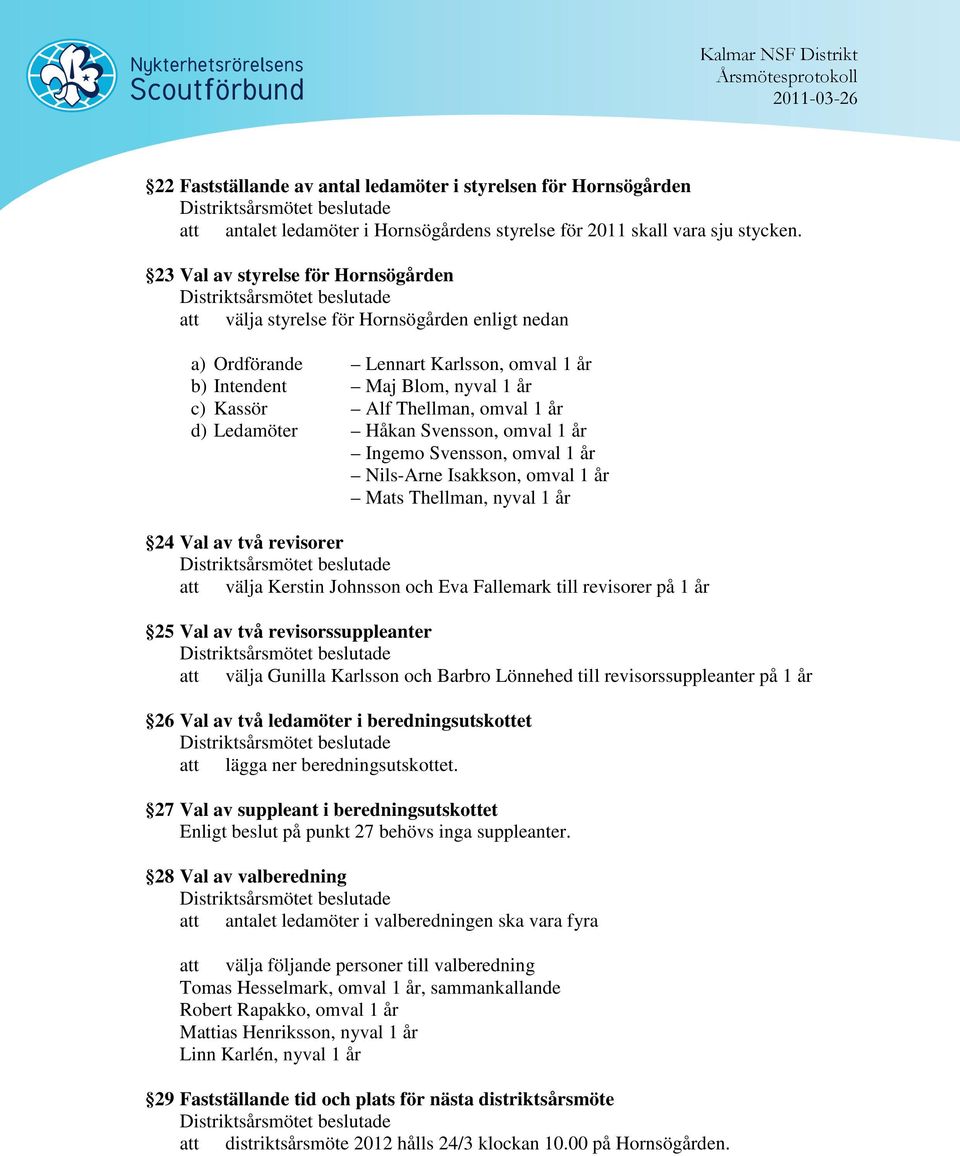 Ledamöter Håkan Svensson, omval 1 år Ingemo Svensson, omval 1 år Nils-Arne Isakkson, omval 1 år Mats Thellman, nyval 1 år 24 Val av två revisorer att välja Kerstin Johnsson och Eva Fallemark till