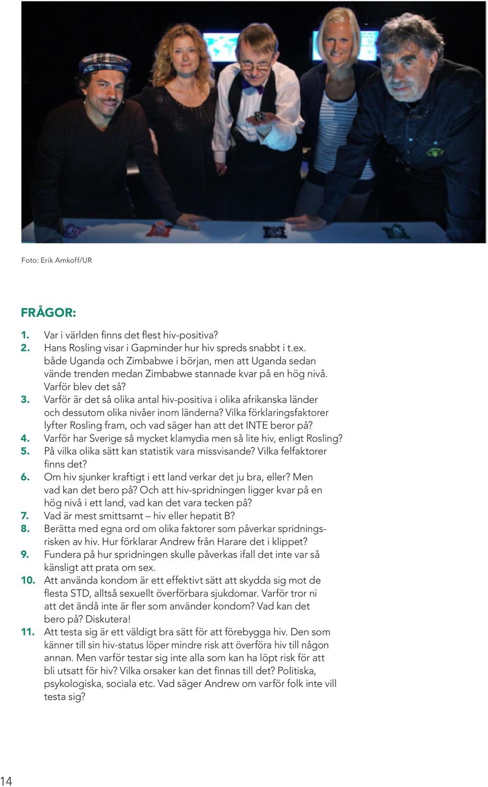 Varför är det så olika antal hiv-positiva i olika afrikanska länder och dessutom olika nivåer inom länderna? Vilka förklaringsfaktorer lyfter Rosling fram, och vad säger han att det INTE beror på? 4.
