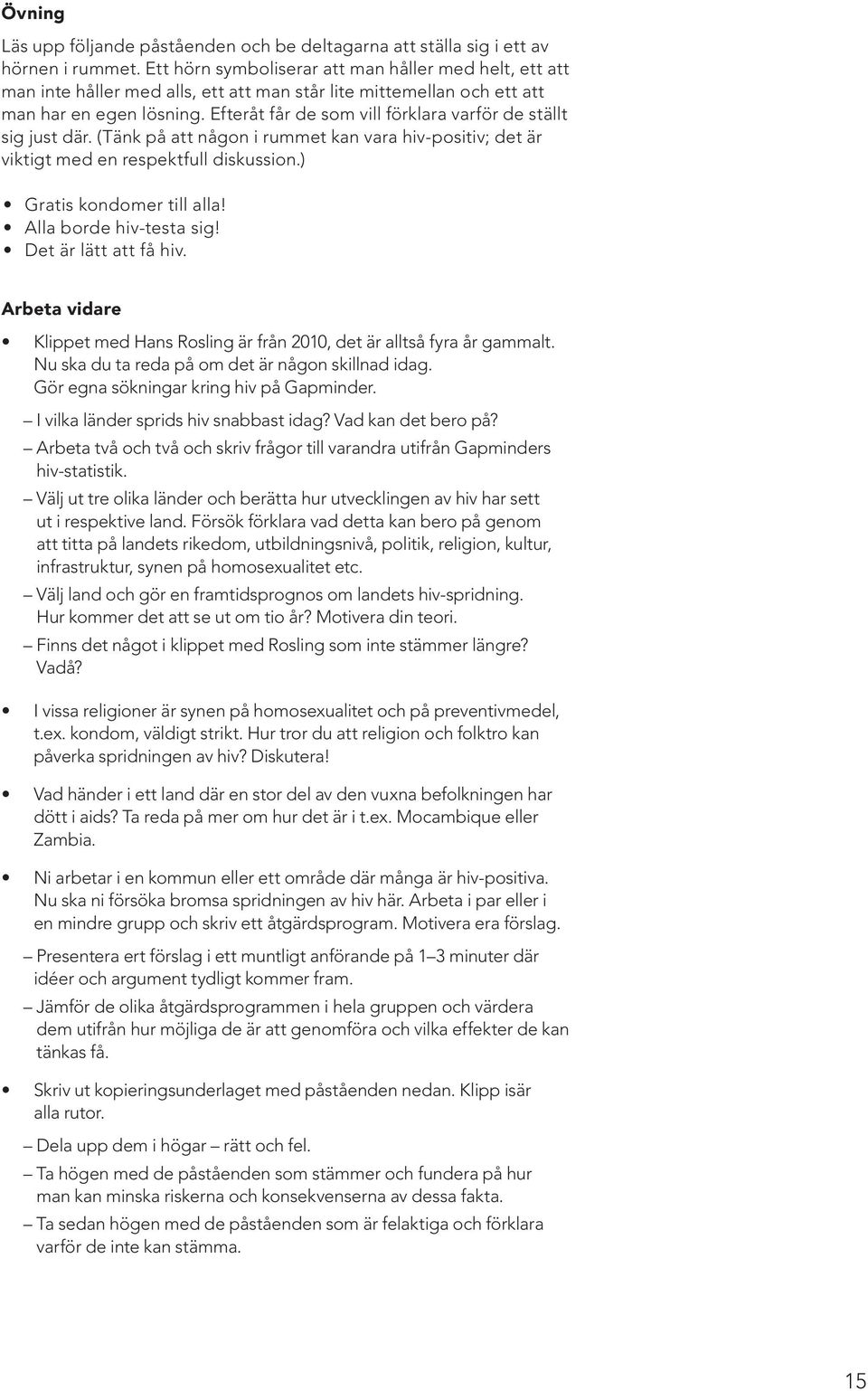 Efteråt får de som vill förklara varför de ställt sig just där. (Tänk på att någon i rummet kan vara hiv-positiv; det är viktigt med en respektfull diskussion.) Gratis kondomer till alla!