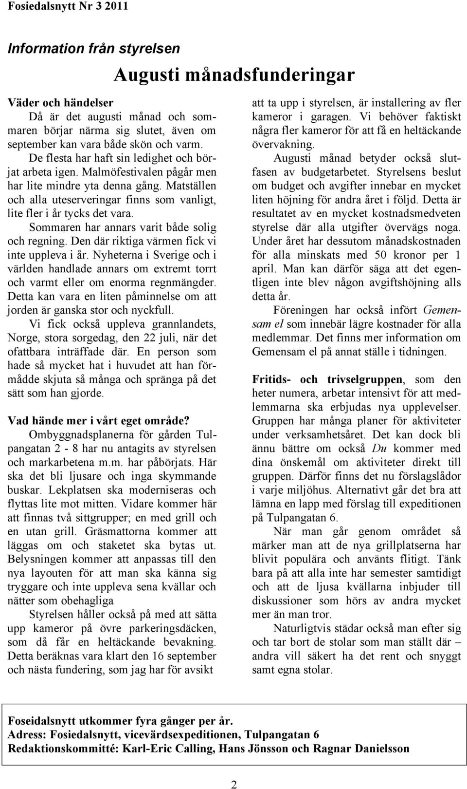 Sommaren har annars varit både solig och regning. Den där riktiga värmen fick vi inte uppleva i år.