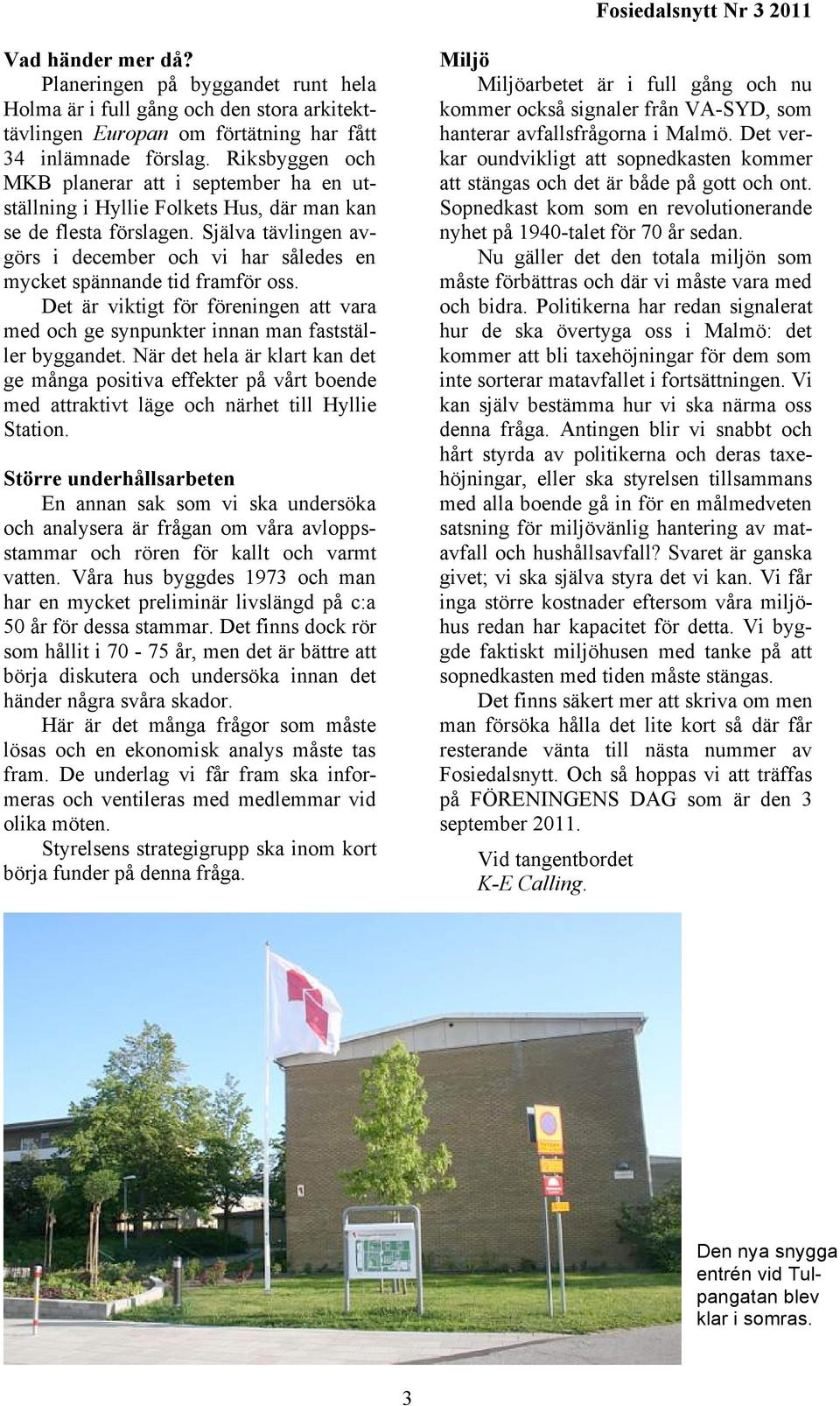 Själva tävlingen avgörs i december och vi har således en mycket spännande tid framför oss. Det är viktigt för föreningen att vara med och ge synpunkter innan man fastställer byggandet.