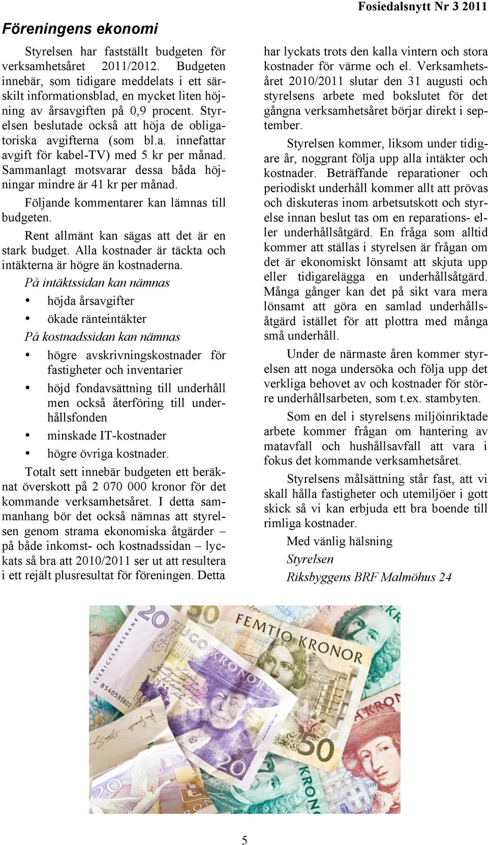 a. innefattar avgift för kabel-tv) med 5 kr per månad. Sammanlagt motsvarar dessa båda höjningar mindre är 41 kr per månad. Följande kommentarer kan lämnas till budgeten.