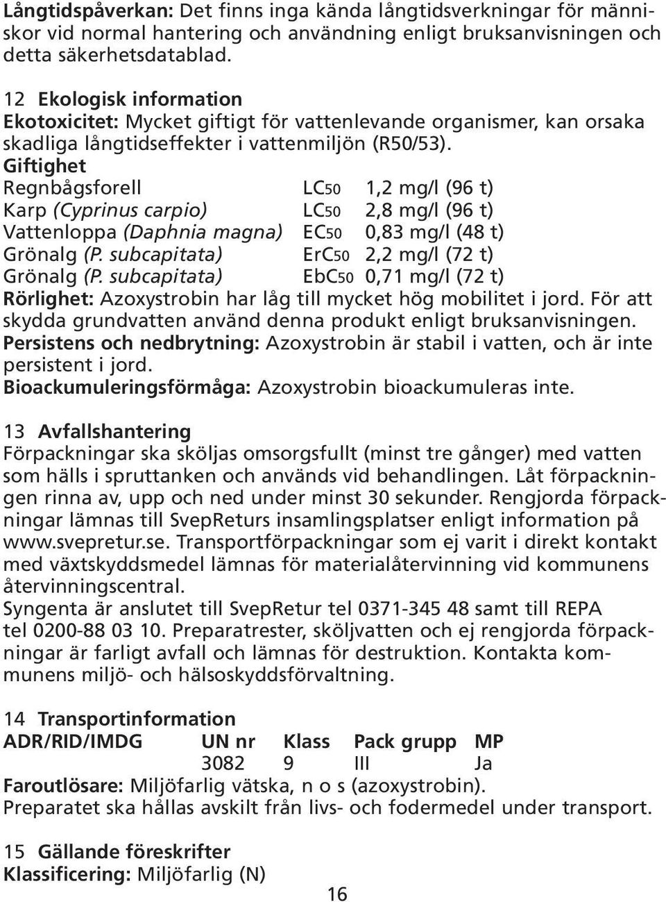 Giftighet Regnbågsforell LC50 1,2 mg/l (96 t) Karp (Cyprinus carpio) LC50 2,8 mg/l (96 t) Vattenloppa (Daphnia magna) EC50 0,83 mg/l (48 t) Grönalg (P. subcapitata) ErC50 2,2 mg/l (72 t) Grönalg (P.