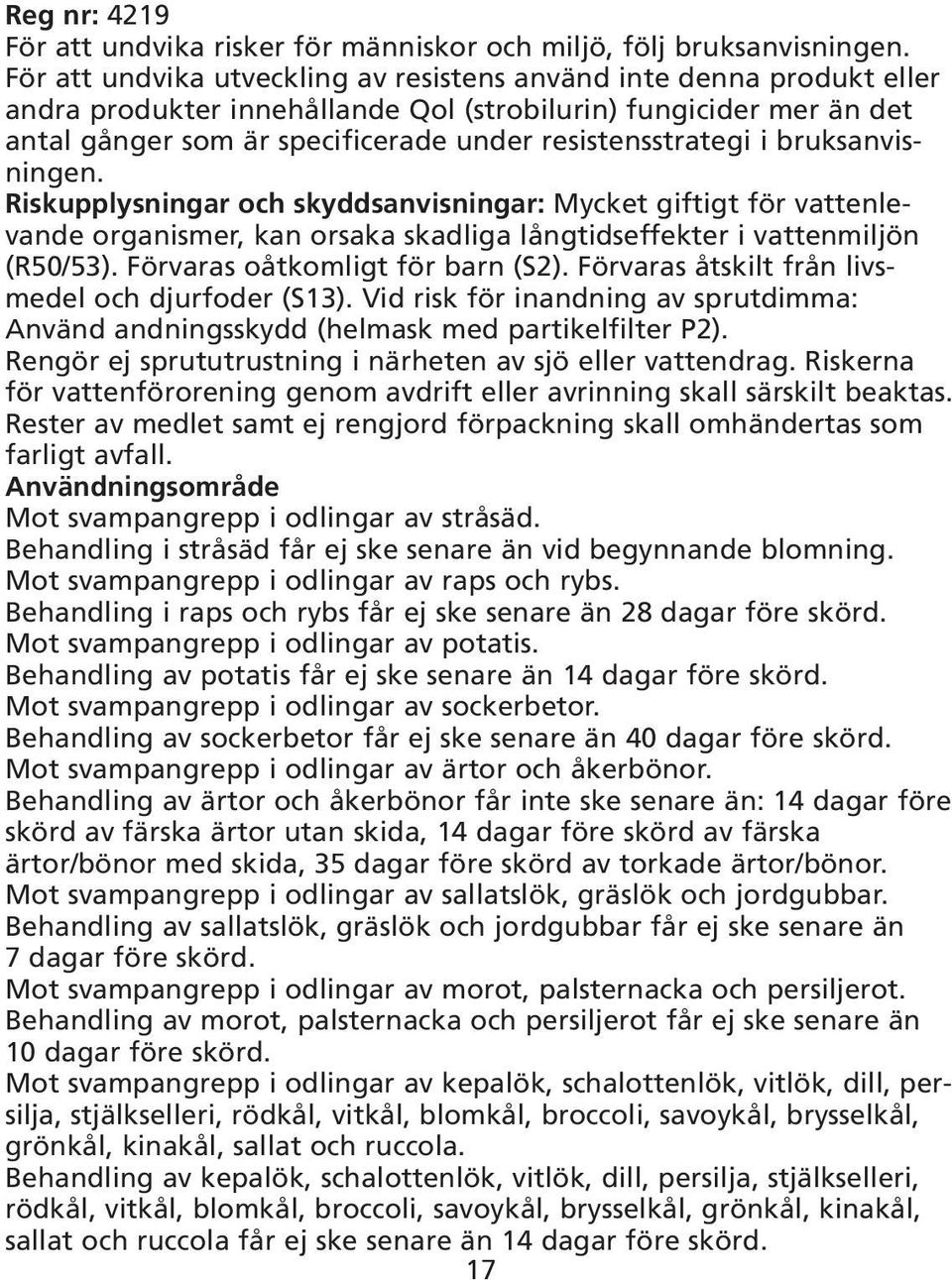 i bruksanvisningen. Riskupplysningar och skyddsanvisningar: Mycket giftigt för vattenlevande organismer, kan orsaka skadliga långtidseffekter i vattenmiljön (R50/53).