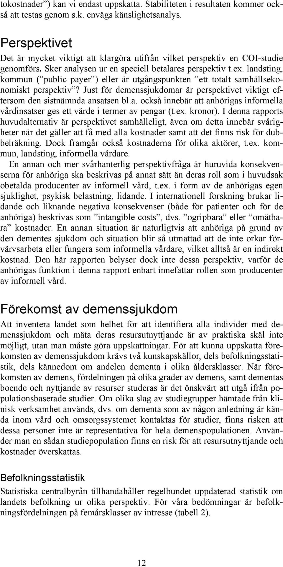 landsting, kommun ( public payer ) eller är utgångspunkten ett totalt samhällsekonomiskt perspektiv? Just för demenssjukdomar är perspektivet viktigt eftersom den sistnämnda ansatsen bl.a. också innebär att anhörigas informella vårdinsatser ges ett värde i termer av pengar (t.