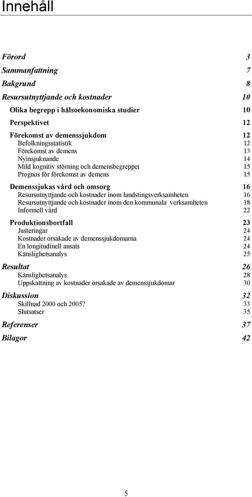 landstingsverksamheten 16 Resursutnyttjande och kostnader inom den kommunala verksamheten 18 Informell vård 22 Produktionsbortfall 23 Justeringar 24 Kostnader orsakade av demenssjukdomarna 24 En