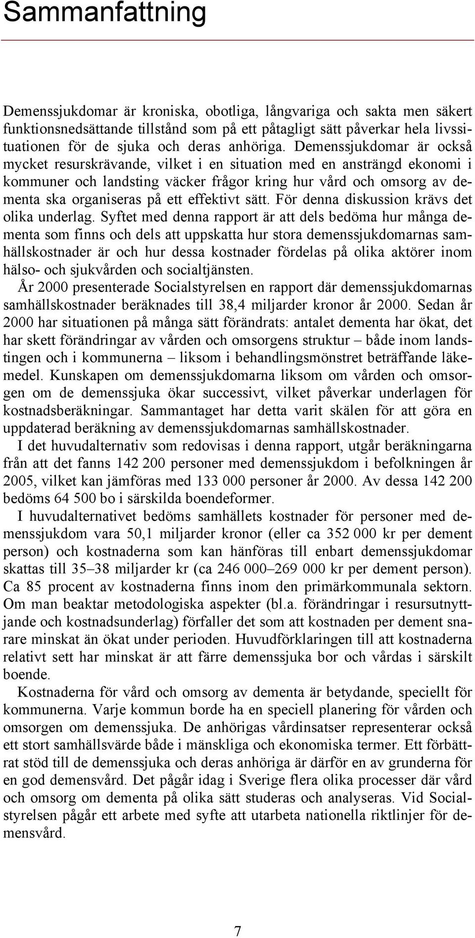 Demenssjukdomar är också mycket resurskrävande, vilket i en situation med en ansträngd ekonomi i kommuner och landsting väcker frågor kring hur vård och omsorg av dementa ska organiseras på ett