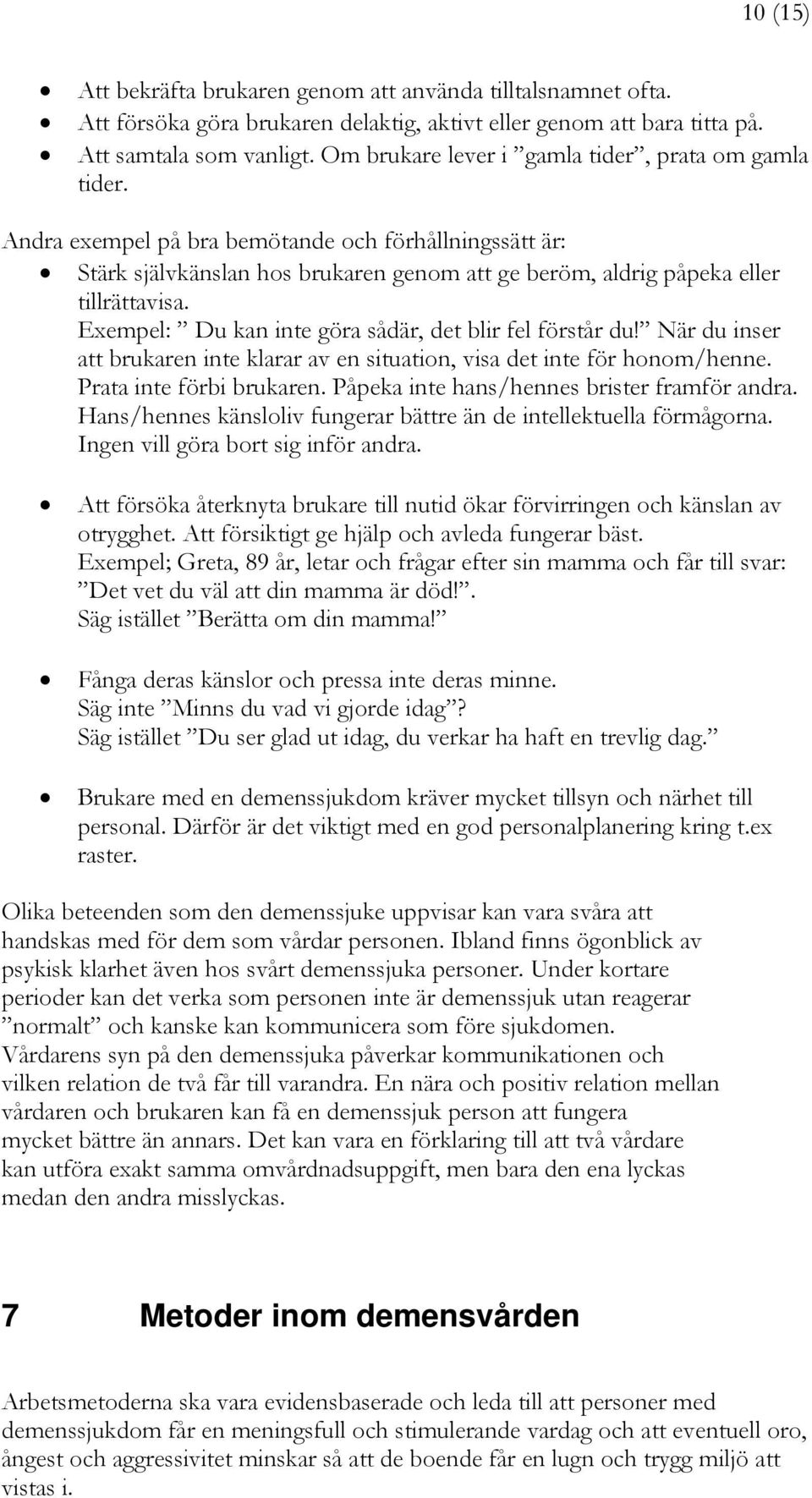 Exempel: Du kan inte göra sådär, det blir fel förstår du! När du inser att brukaren inte klarar av en situation, visa det inte för honom/henne. Prata inte förbi brukaren.