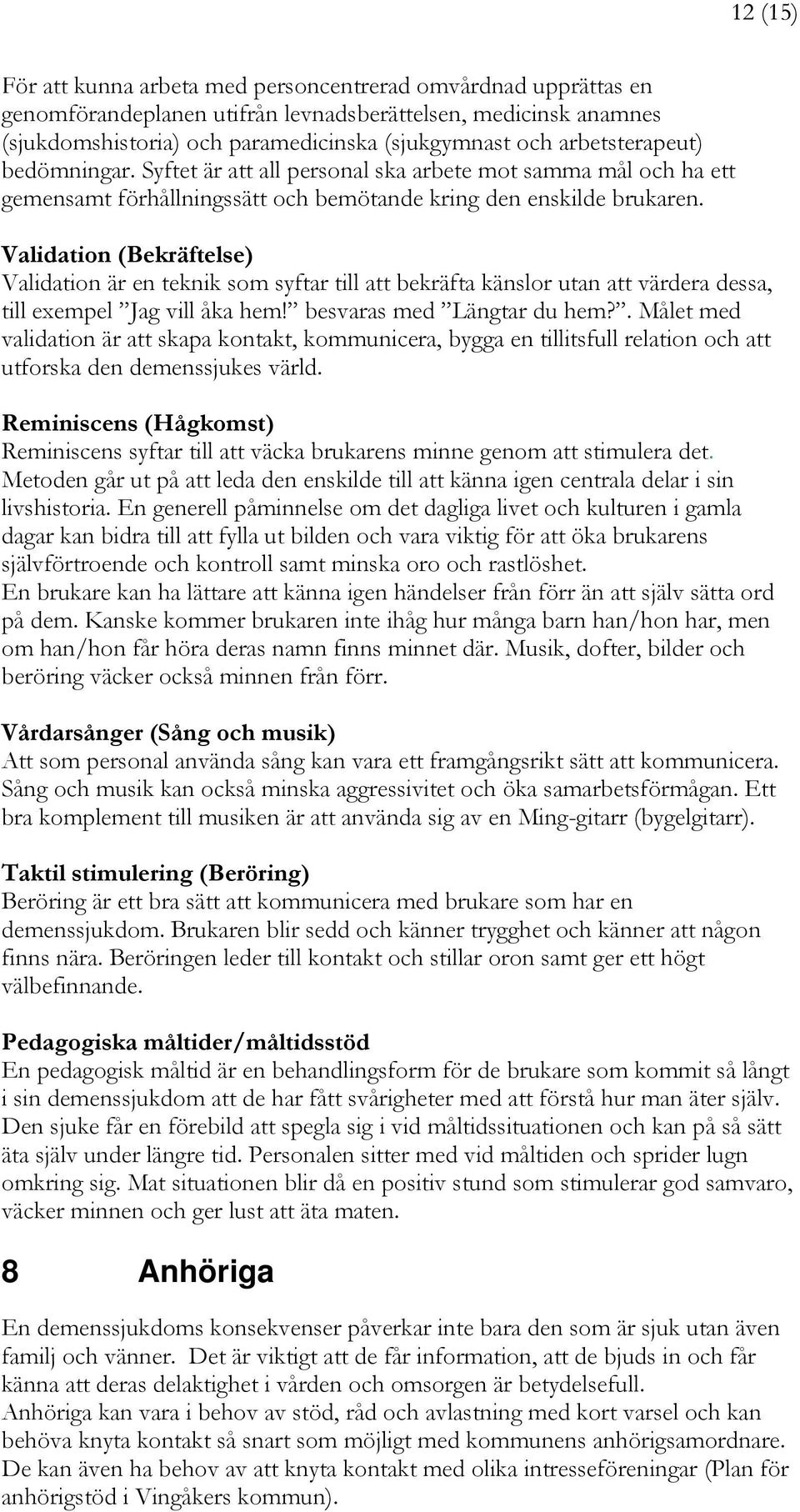 Validation (Bekräftelse) Validation är en teknik som syftar till att bekräfta känslor utan att värdera dessa, till exempel Jag vill åka hem! besvaras med Längtar du hem?