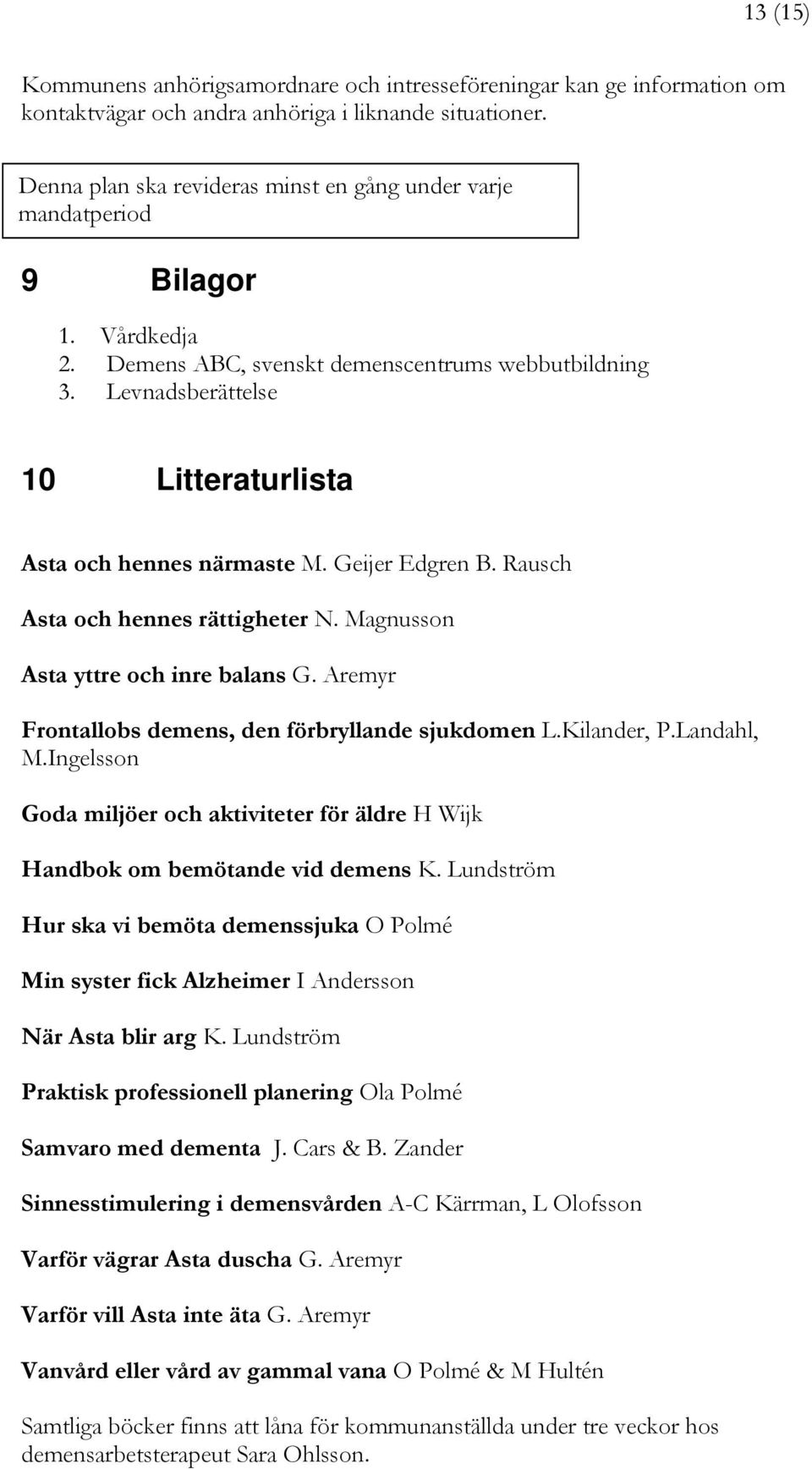 Levnadsberättelse 10 Litteraturlista Asta och hennes närmaste M. Geijer Edgren B. Rausch Asta och hennes rättigheter N. Magnusson Asta yttre och inre balans G.