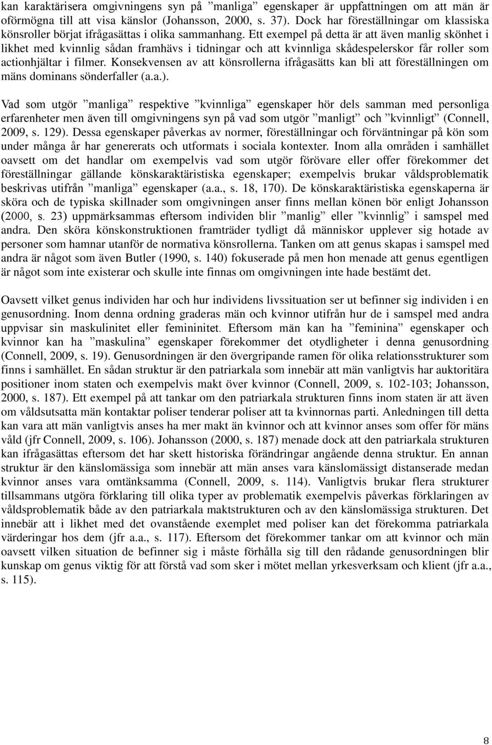 Ett exempel på detta är att även manlig skönhet i likhet med kvinnlig sådan framhävs i tidningar och att kvinnliga skådespelerskor får roller som actionhjältar i filmer.