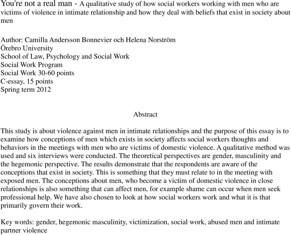 Abstract This study is about violence against men in intimate relationships and the purpose of this essay is to examine how conceptions of men which exists in society affects social workers thoughts