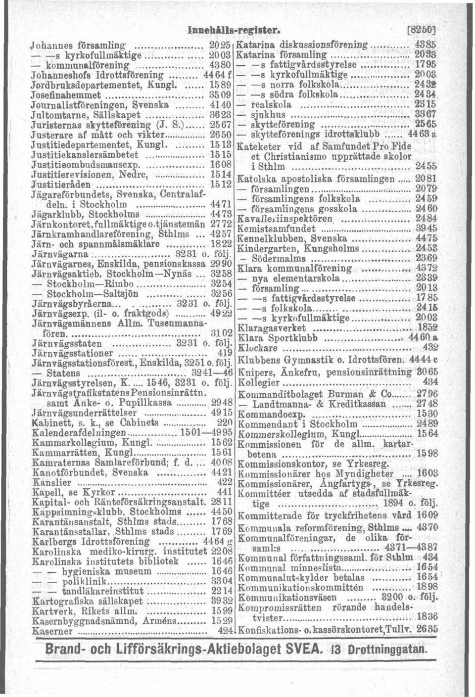 2315 Jultomtarne, Sällskapet 3623 sjukhus 3367 Juristernas skytteförening (J S) 2567 skytteförening 2565 Justerare af mått och vikter 2650 - skytteforenings idrottsklubb 4463 a Justitiedepartementet,