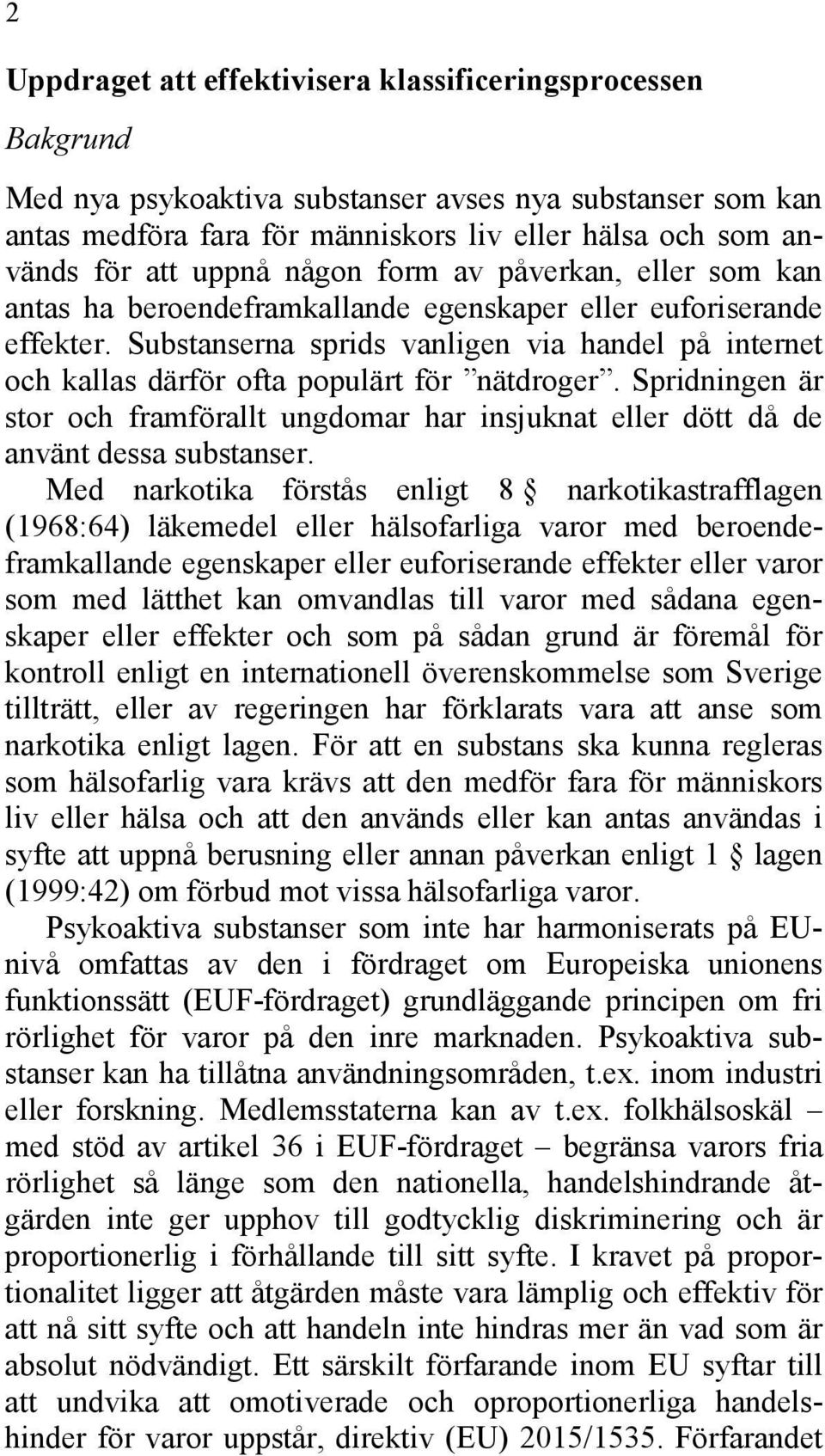 Substanserna sprids vanligen via handel på internet och kallas därför ofta populärt för nätdroger. Spridningen är stor och framförallt ungdomar har insjuknat eller dött då de använt dessa substanser.