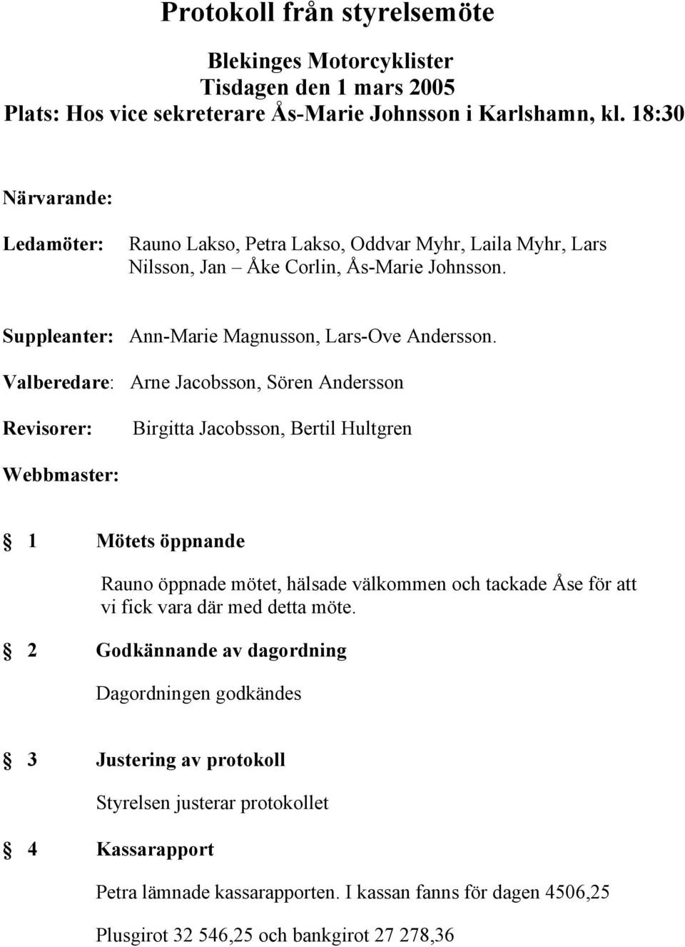 Valberedare: Arne Jacobsson, Sören Andersson Revisorer: Birgitta Jacobsson, Bertil Hultgren Webbmaster: 1 Mötets öppnande Rauno öppnade mötet, hälsade välkommen och tackade Åse för att vi fick