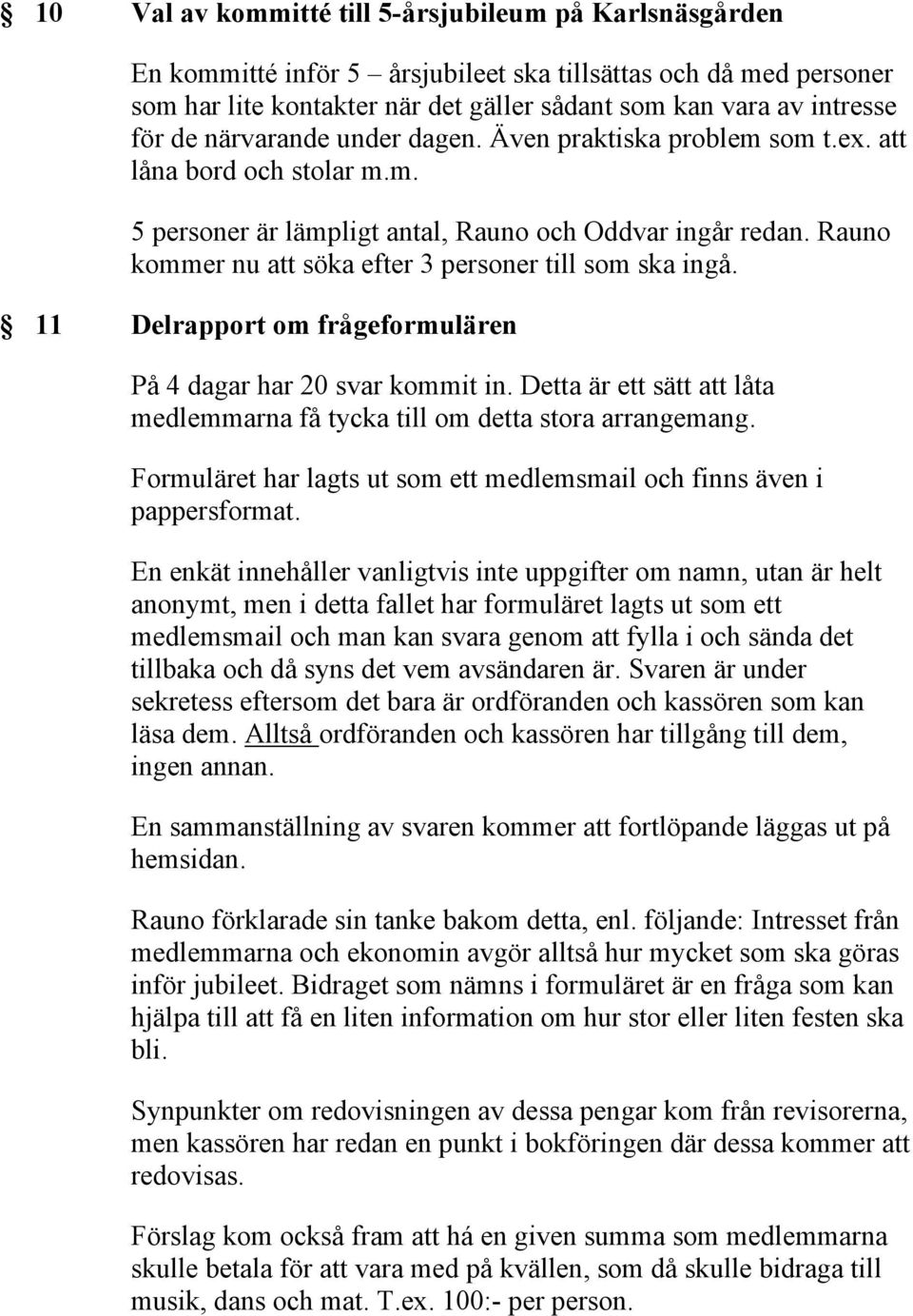 Rauno kommer nu att söka efter 3 personer till som ska ingå. 11 Delrapport om frågeformulären På 4 dagar har 20 svar kommit in.