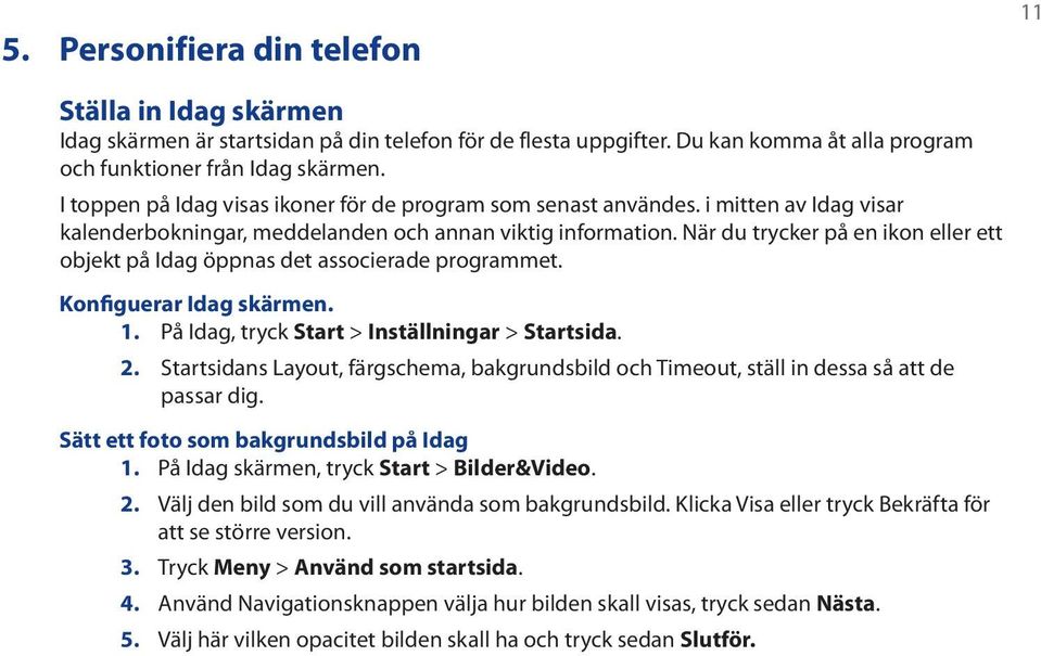 När du trycker på en ikon eller ett objekt på Idag öppnas det associerade programmet. Konfiguerar Idag skärmen. 1. På Idag, tryck Start > Inställningar > Startsida. 2.