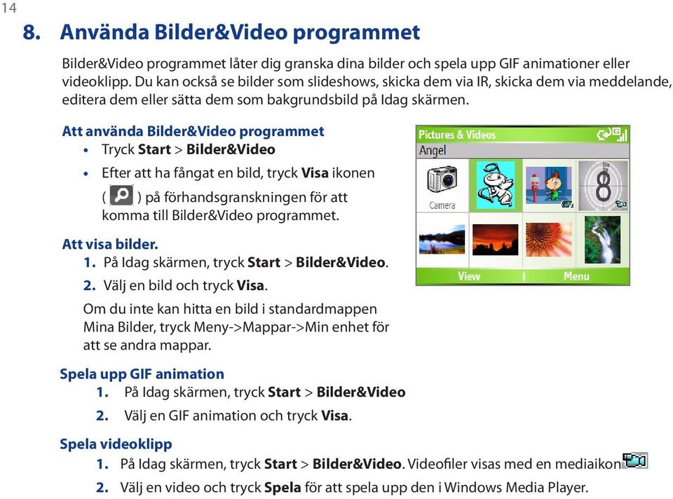 Att använda Bilder&Video programmet Tryck Start > Bilder&Video Efter att ha fångat en bild, tryck Visa ikonen ( ) på förhandsgranskningen för att komma till Bilder&Video programmet. Att visa bilder.