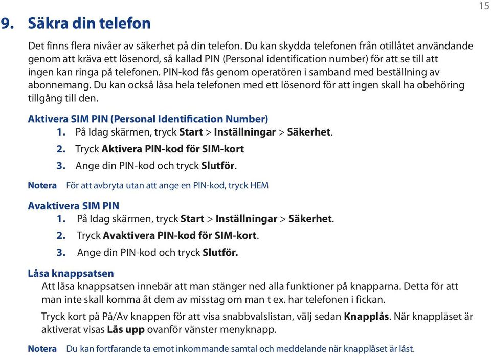 PIN-kod fås genom operatören i samband med beställning av abonnemang. Du kan också låsa hela telefonen med ett lösenord för att ingen skall ha obehöring tillgång till den.