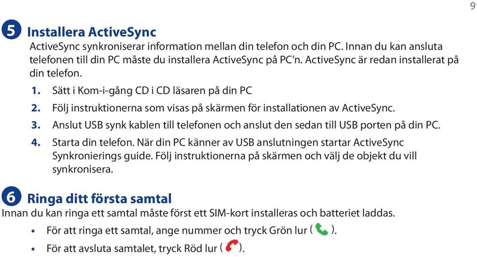 Anslut USB synk kablen till telefonen och anslut den sedan till USB porten på din PC. 4. Starta din telefon. När din PC känner av USB anslutningen startar ActiveSync Synkronierings guide.