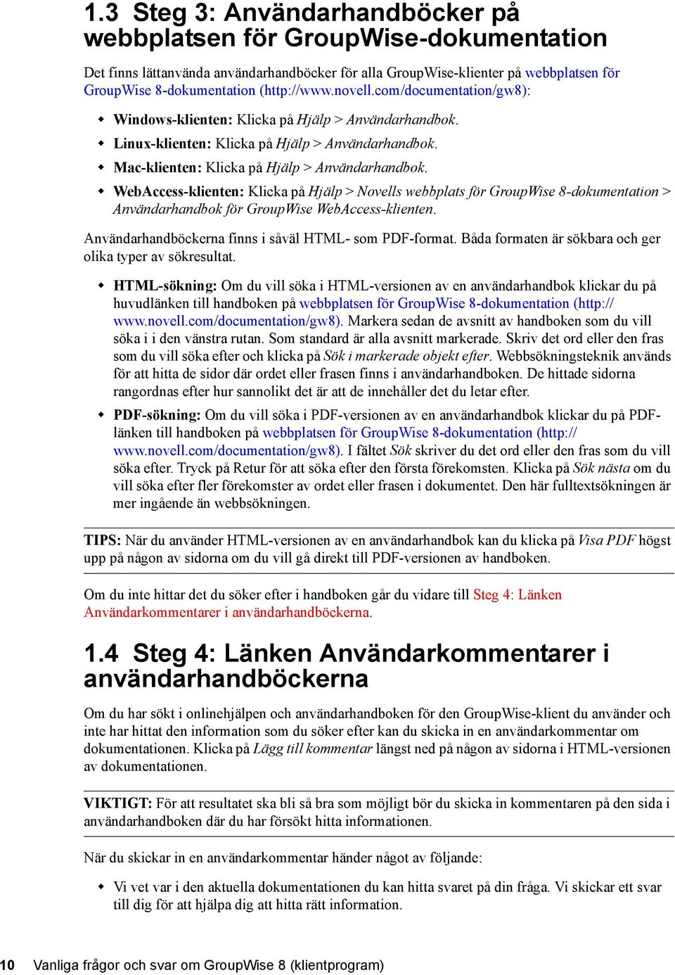 WebAccess-klienten: Klicka på Hjälp > Novells webbplats för GroupWise 8-dokumentation > Användarhandbok för GroupWise WebAccess-klienten. Användarhandböckerna finns i såväl HTML- som PDF-format.