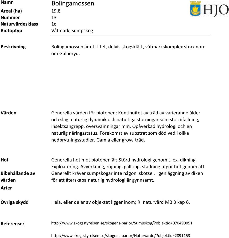 Opåverkad hydrologi och en naturlig näringsstatus. Förekomst av substrat som död ved i olika nedbrytningsstadier. Gamla eller grova träd. Generella hot mot biotopen är; Störd hydrologi genom t. ex.
