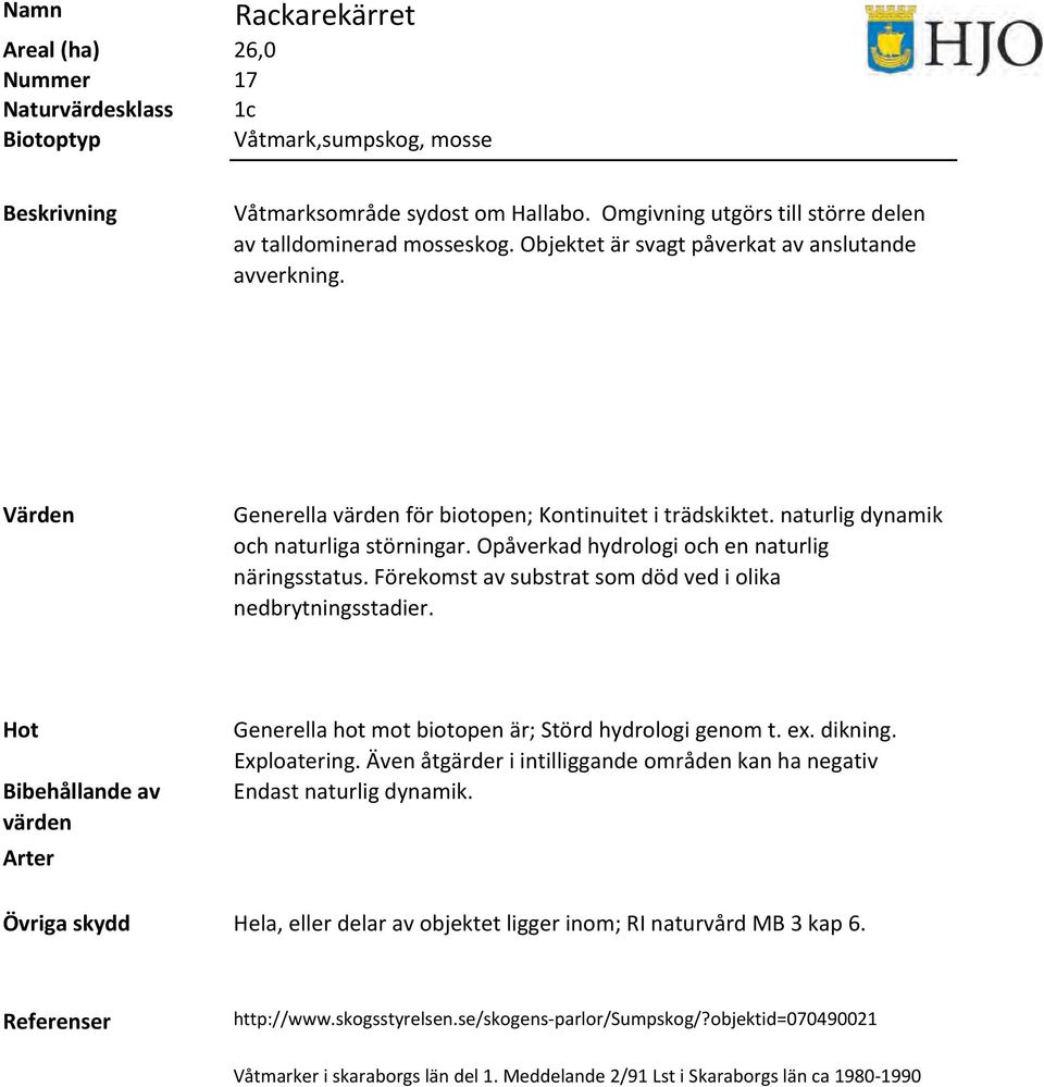 Förekomst av substrat som död ved i olika nedbrytningsstadier. Generella hot mot biotopen är; Störd hydrologi genom t. ex. dikning. Exploatering.