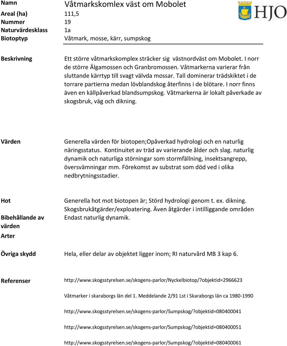 I norr finns även en källpåverkad blandsumpskog. Våtmarkerna är lokalt påverkade av skogsbruk, väg och dikning. Generella för biotopen;opåverkad hydrologi och en naturlig näringsstatus.