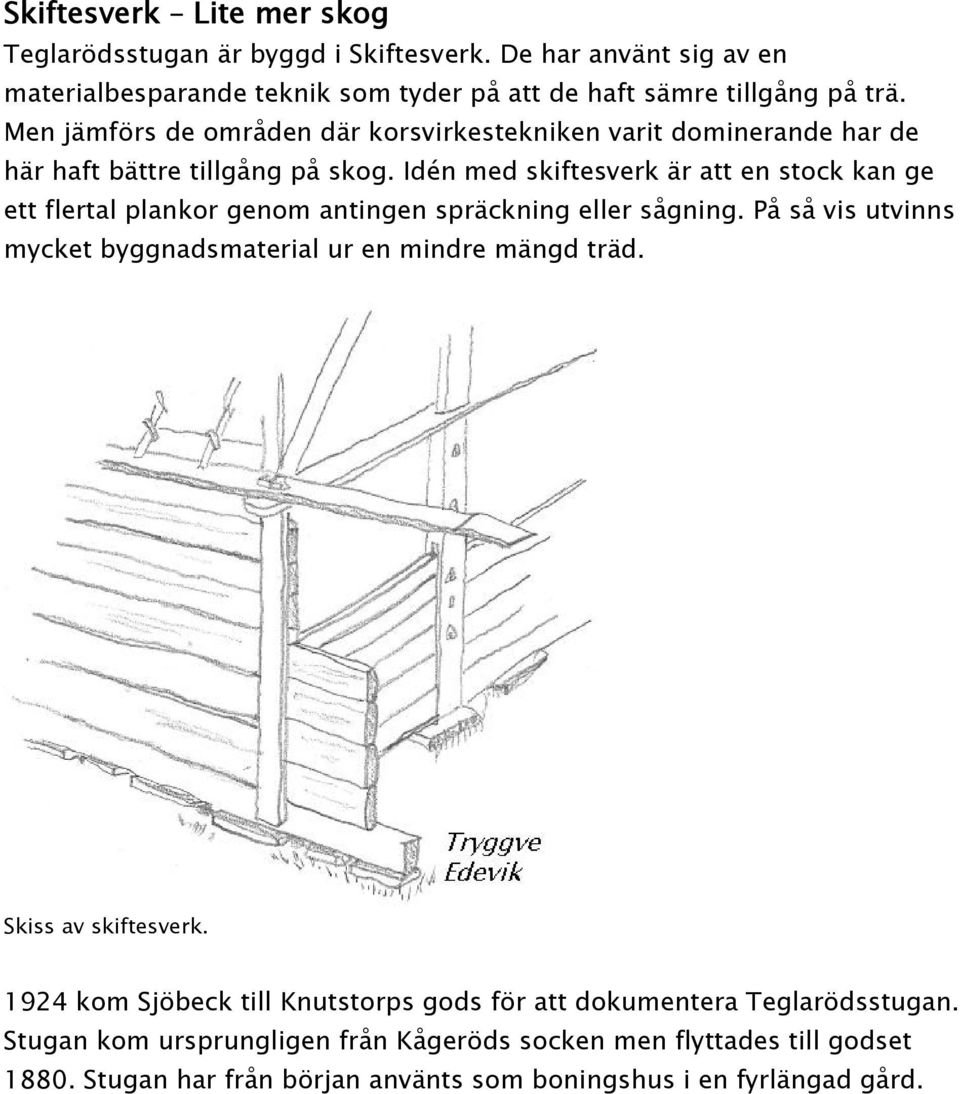 Idén med skiftesverk är att en stock kan ge ett flertal plankor genom antingen spräckning eller sågning. På så vis utvinns mycket byggnadsmaterial ur en mindre mängd träd.