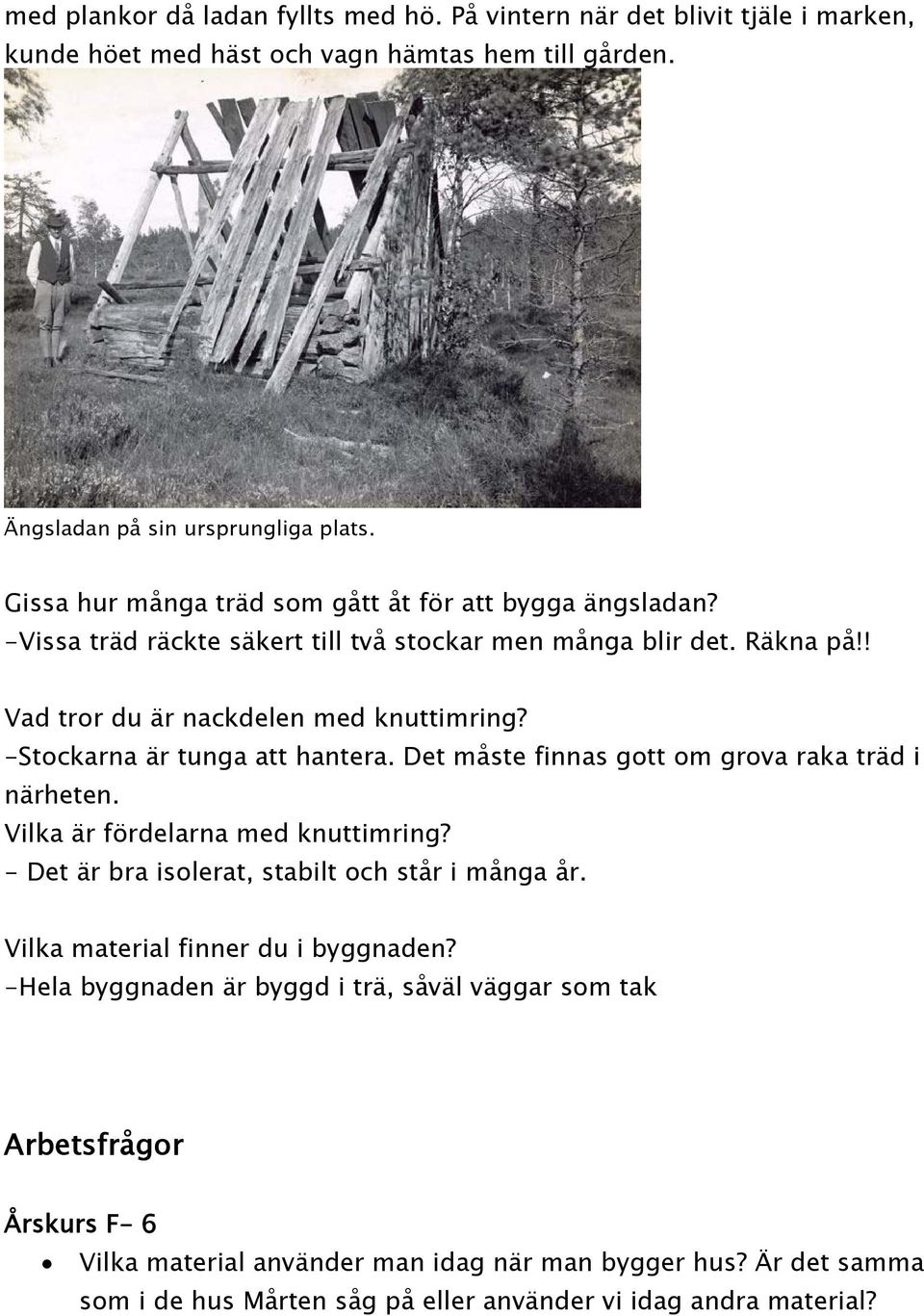 -Stockarna är tunga att hantera. Det måste finnas gott om grova raka träd i närheten. Vilka är fördelarna med knuttimring? - Det är bra isolerat, stabilt och står i många år.