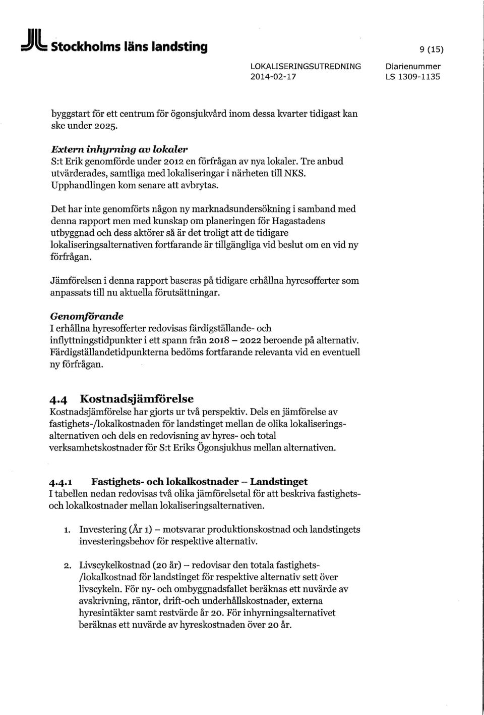 Det har inte genomförts någon ny marknadsundersökning i samband med denna rapport men med kunskap om planeringen för Hagastadens utbyggnad och dess aktörer så är det troligt att de tidigare