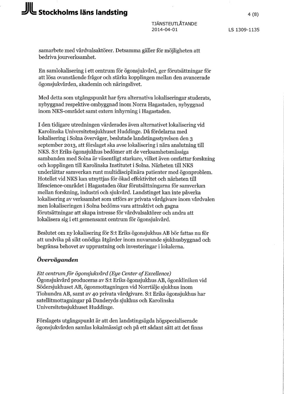 Med detta som utgångspunkt har fyra alternativa lokaliseringar studerats, nybyggnad respektive ombyggnad inom Norra Hagastaden, nybyggnad inom NKS-området samt extern inhyrning i Hagastaden.