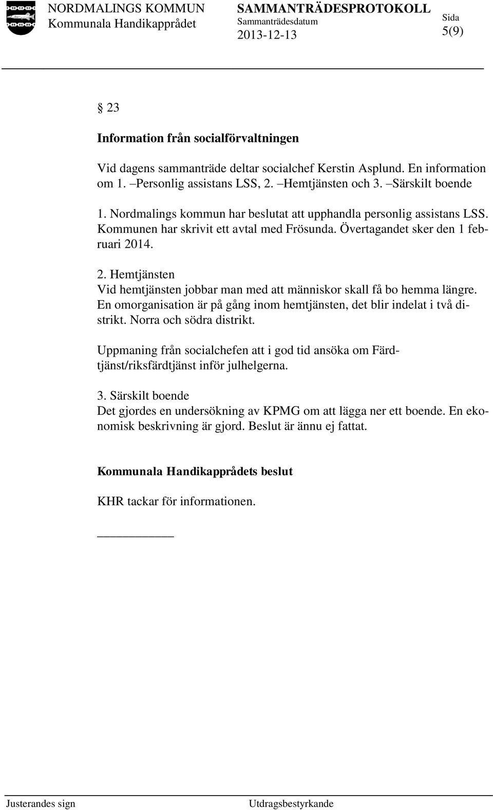 14. 2. Hemtjänsten Vid hemtjänsten jobbar man med att människor skall få bo hemma längre. En omorganisation är på gång inom hemtjänsten, det blir indelat i två distrikt. Norra och södra distrikt.