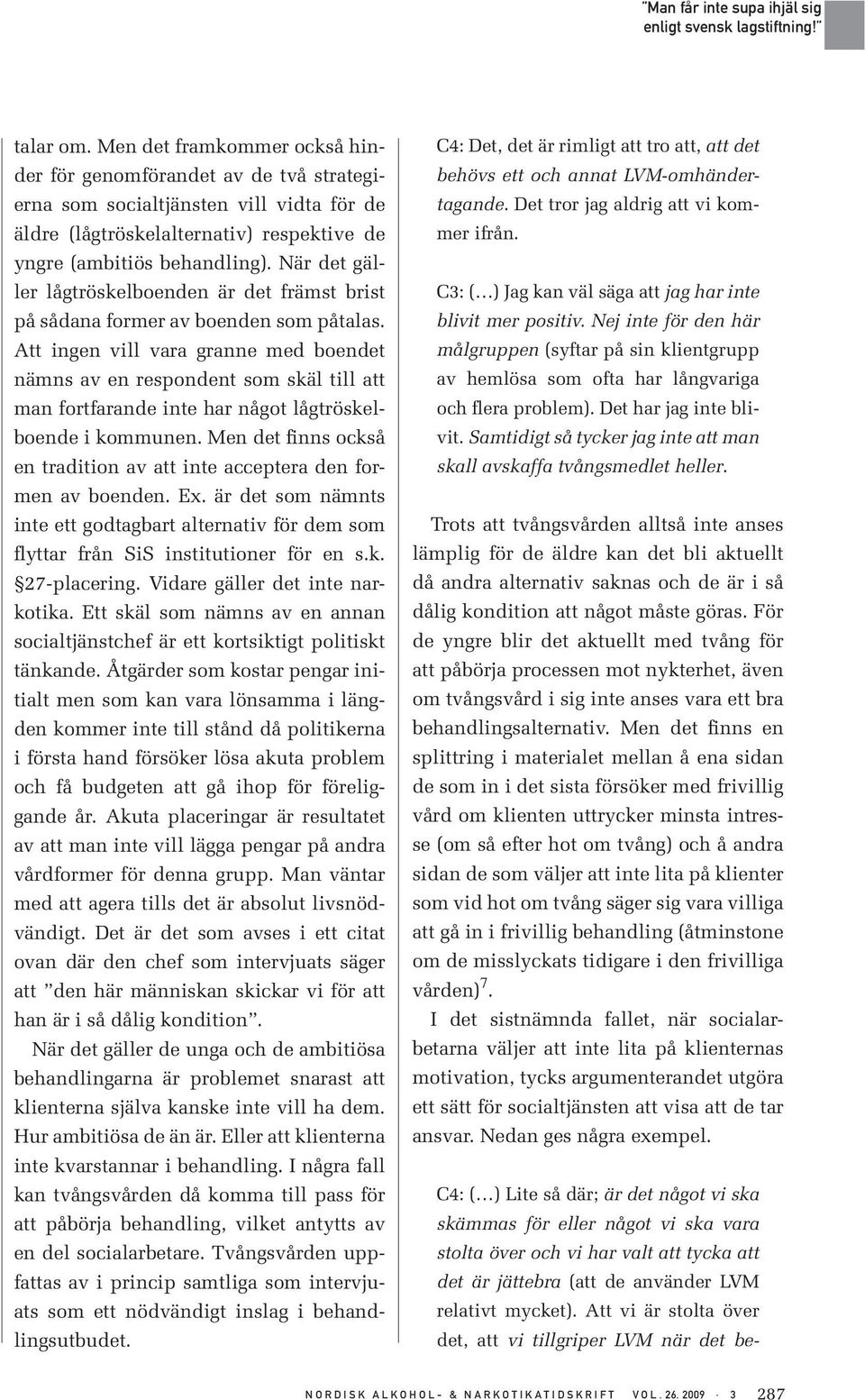Att ingen vill vara granne med boendet nämns av en respondent som skäl till att man fortfarande inte har något lågtröskelboende i kommunen.
