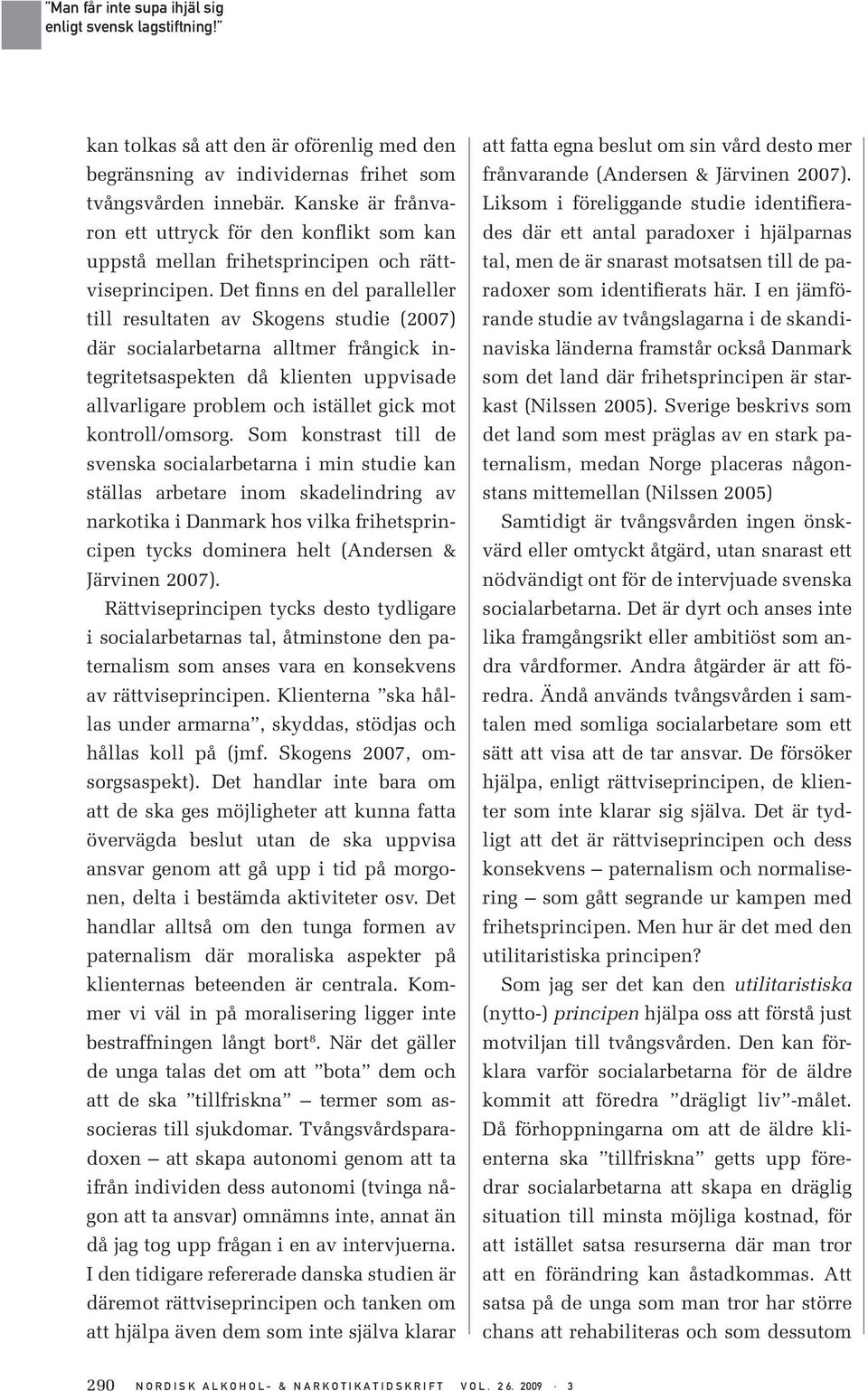 Det finns en del paralleller till resultaten av Skogens studie (2007) där socialarbetarna alltmer frångick integritetsaspekten då klienten uppvisade allvarligare problem och istället gick mot