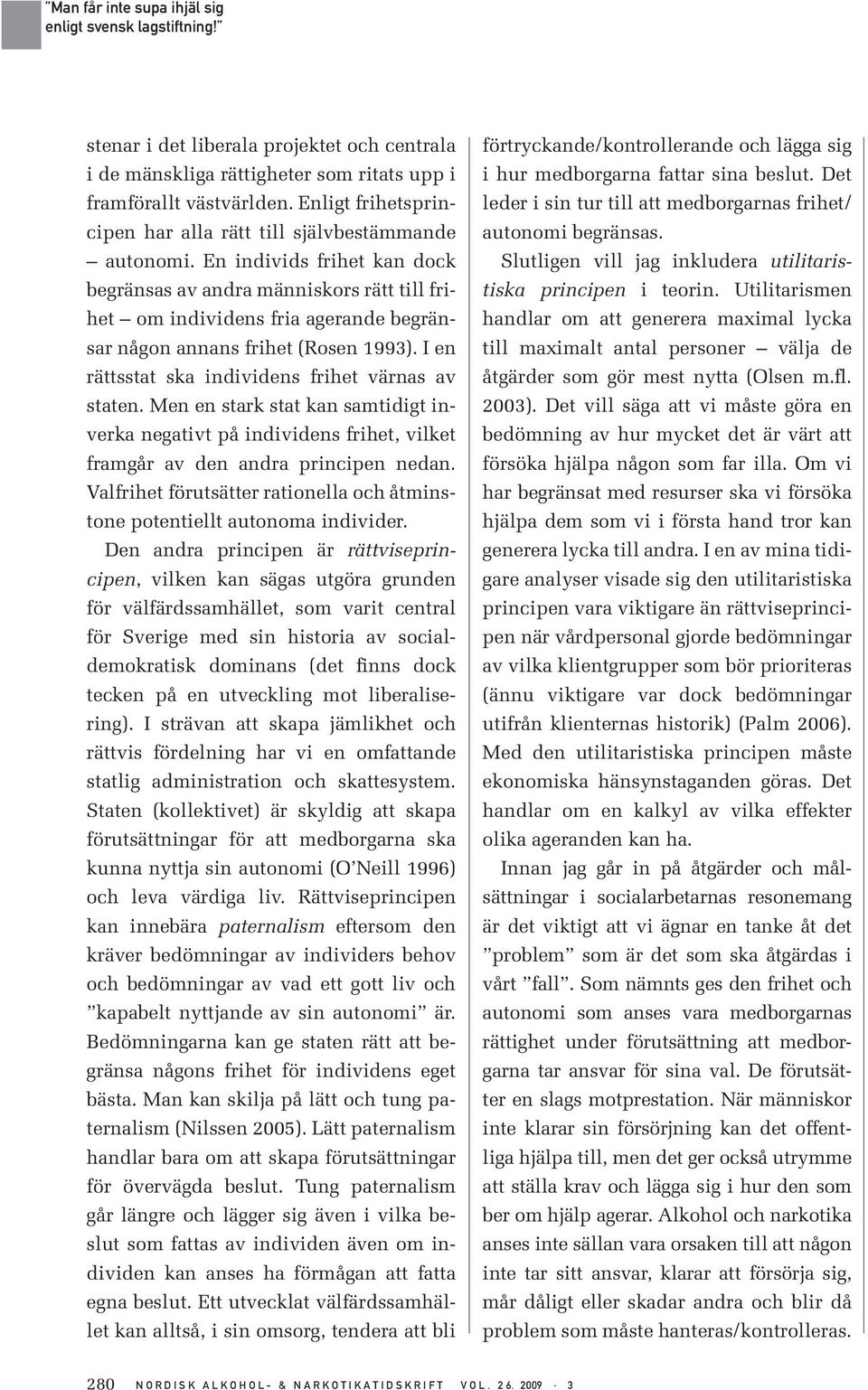 I en rättsstat ska individens frihet värnas av staten. Men en stark stat kan samtidigt inverka negativt på individens frihet, vilket framgår av den andra principen nedan.