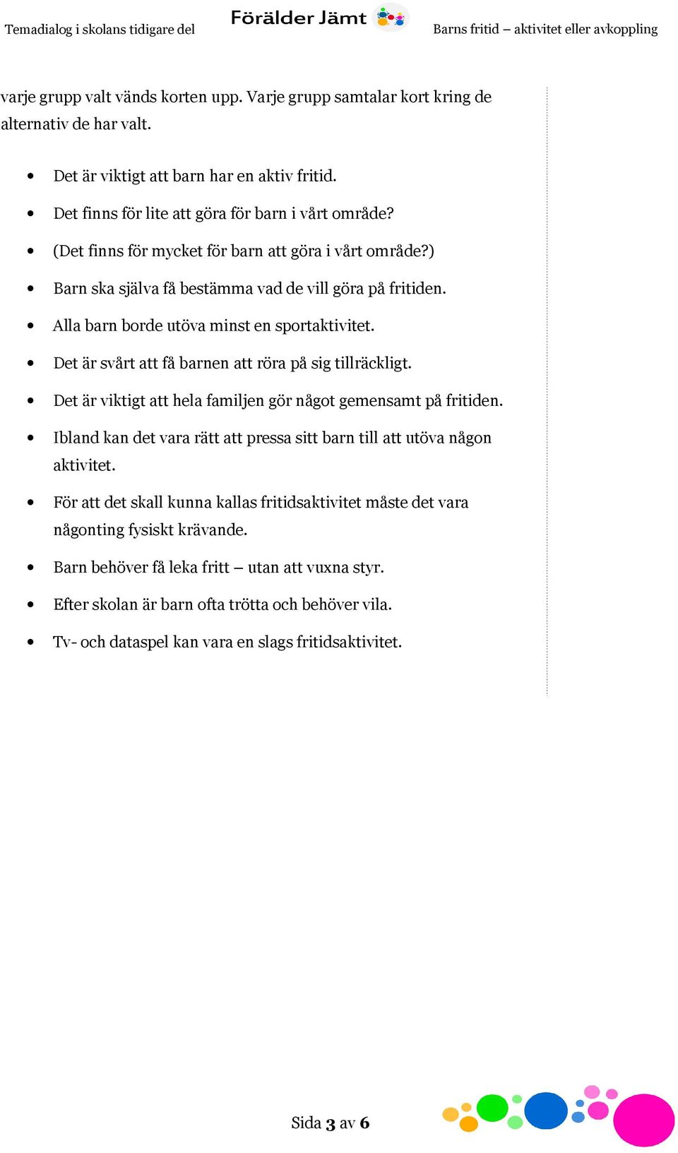 Det är svårt att få barnen att röra på sig tillräckligt. Det är viktigt att hela familjen gör något gemensamt på fritiden. Ibland kan det vara rätt att pressa sitt barn till att utöva någon aktivitet.