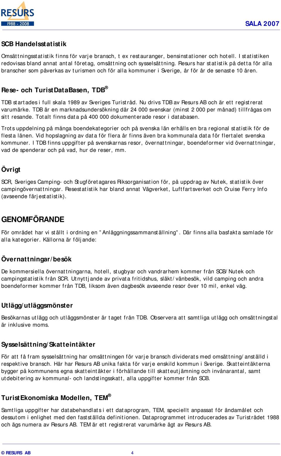 Rese- och TuristDataBasen, TDB TDB startades i full skala 1989 av Sveriges Turistråd. Nu drivs TDB av Resurs AB och är ett registrerat varumärke.