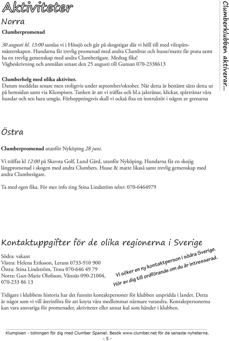 Vägbeskrivning och anmälan senast den 25 augusti till Gunsan 070-2338613 Clumberhelg med olika aktiviter. Datum meddelas senare men troligtvis under september/oktober.