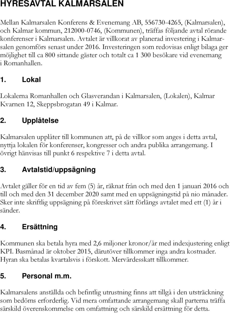 Investeringen som redovisas enligt bilaga ger möjlighet till ca 800 sittande gäster och totalt ca 1 