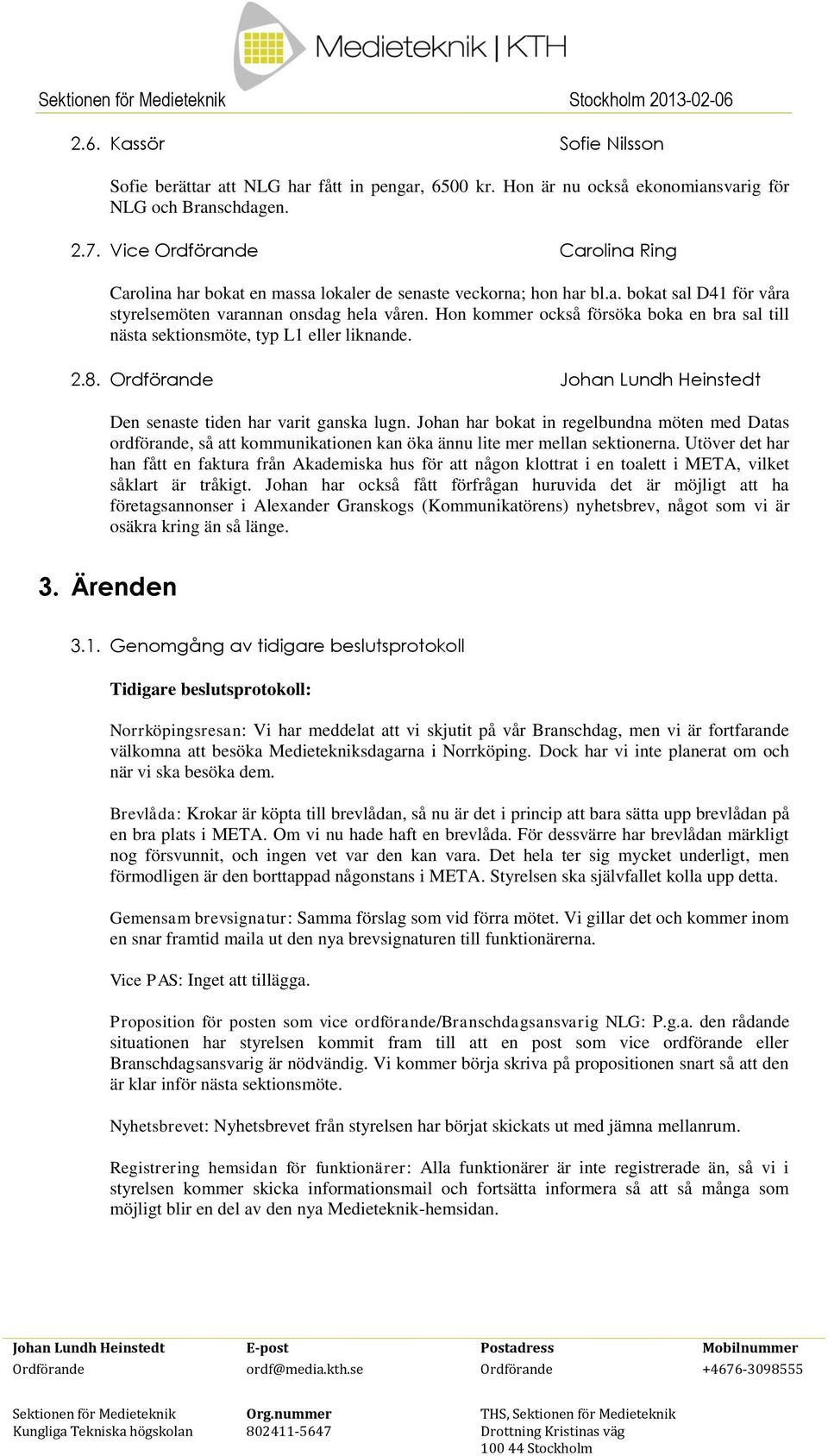 Hon kommer också försöka boka en bra sal till nästa sektionsmöte, typ L1 eller liknande. 2.8. Ordförande Johan Lundh Heinstedt Den senaste tiden har varit ganska lugn.