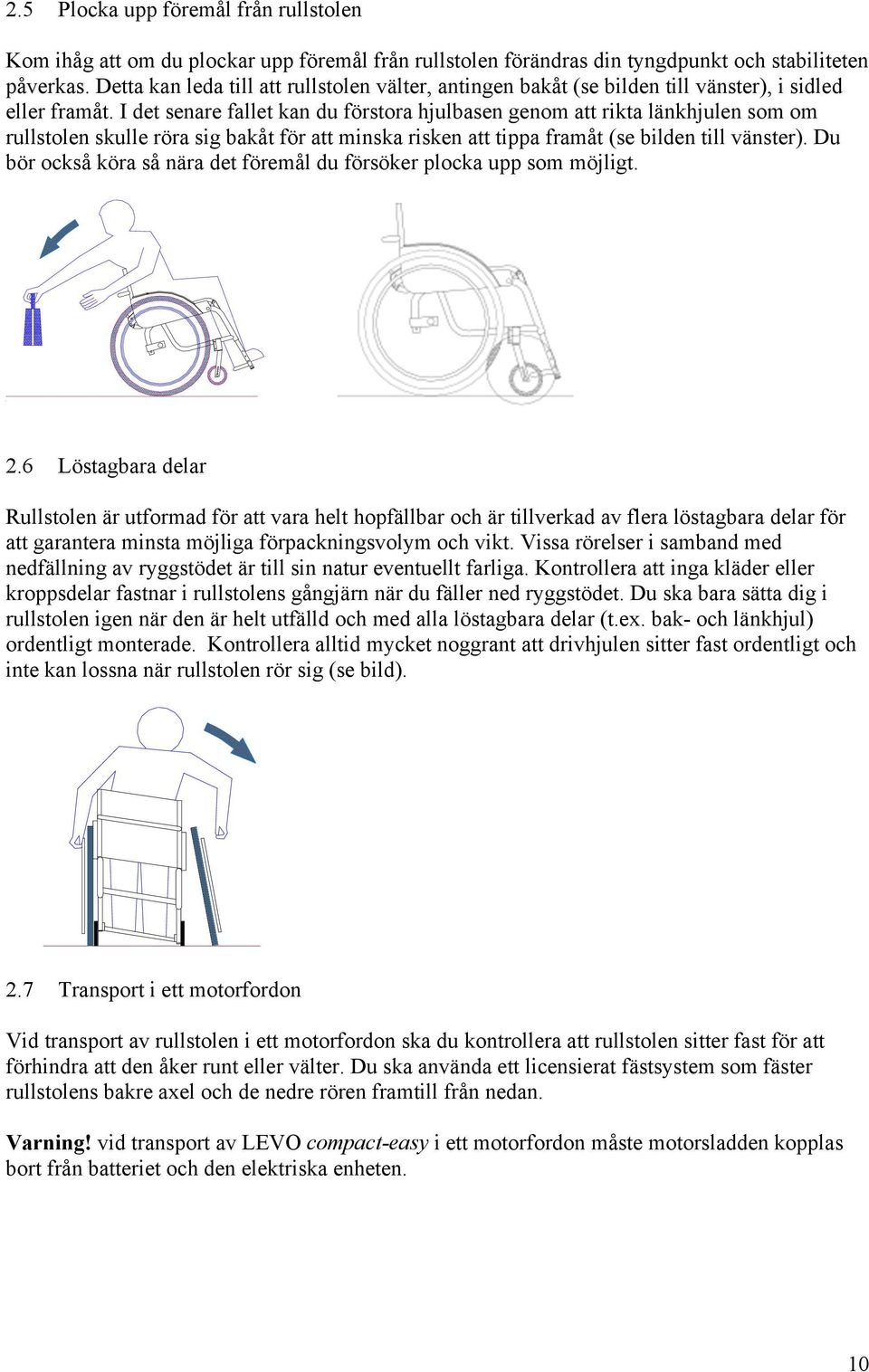 I det senare fallet kan du förstora hjulbasen genom att rikta länkhjulen som om rullstolen skulle röra sig bakåt för att minska risken att tippa framåt (se bilden till vänster).
