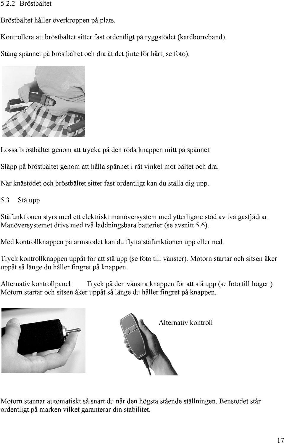 Släpp på bröstbältet genom att hålla spännet i rät vinkel mot bältet och dra. När knästödet och bröstbältet sitter fast ordentligt kan du ställa dig upp. 5.