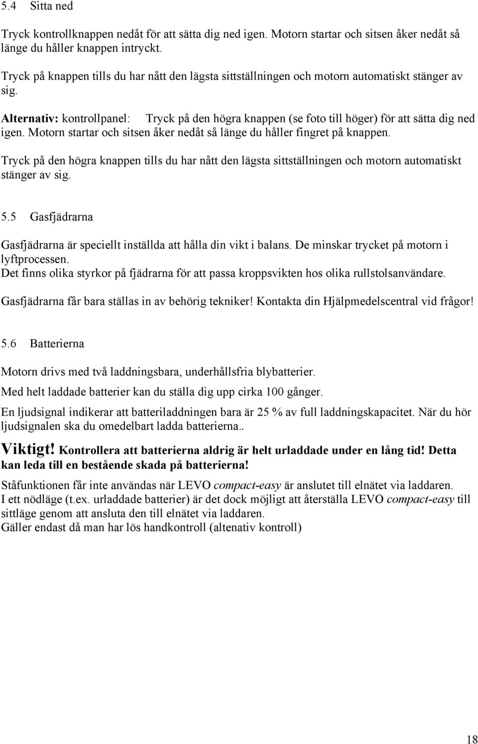 Alternativ: kontrollpanel: Tryck på den högra knappen (se foto till höger) för att sätta dig ned igen. Motorn startar och sitsen åker nedåt så länge du håller fingret på knappen.
